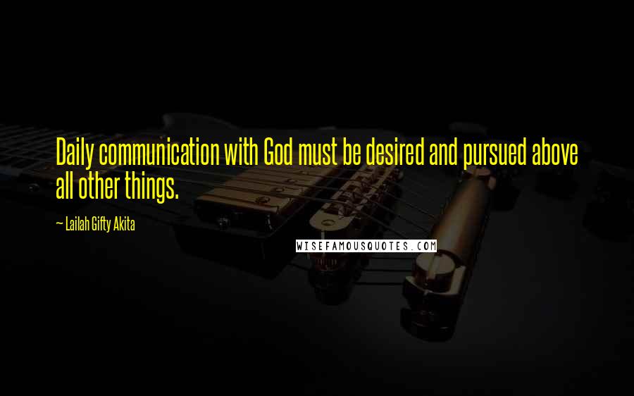 Lailah Gifty Akita Quotes: Daily communication with God must be desired and pursued above all other things.