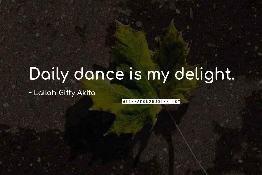 Lailah Gifty Akita Quotes: Daily dance is my delight.