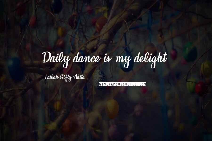 Lailah Gifty Akita Quotes: Daily dance is my delight.