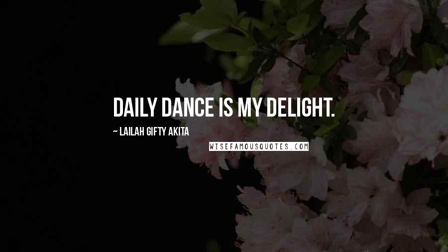 Lailah Gifty Akita Quotes: Daily dance is my delight.