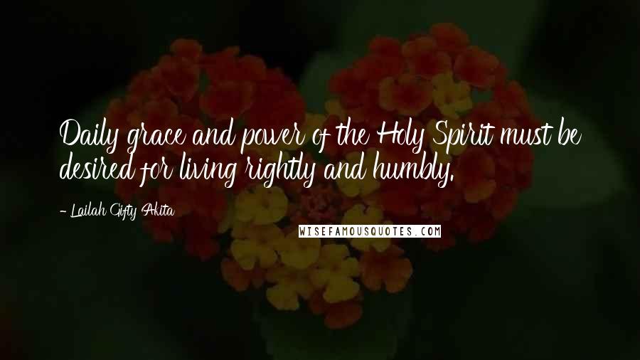 Lailah Gifty Akita Quotes: Daily grace and power of the Holy Spirit must be desired for living rightly and humbly.