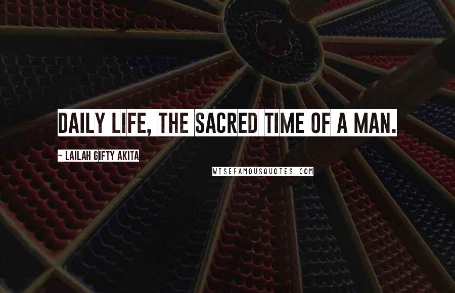 Lailah Gifty Akita Quotes: Daily life, the sacred time of a man.