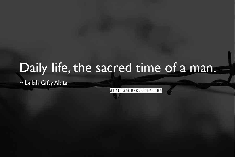 Lailah Gifty Akita Quotes: Daily life, the sacred time of a man.