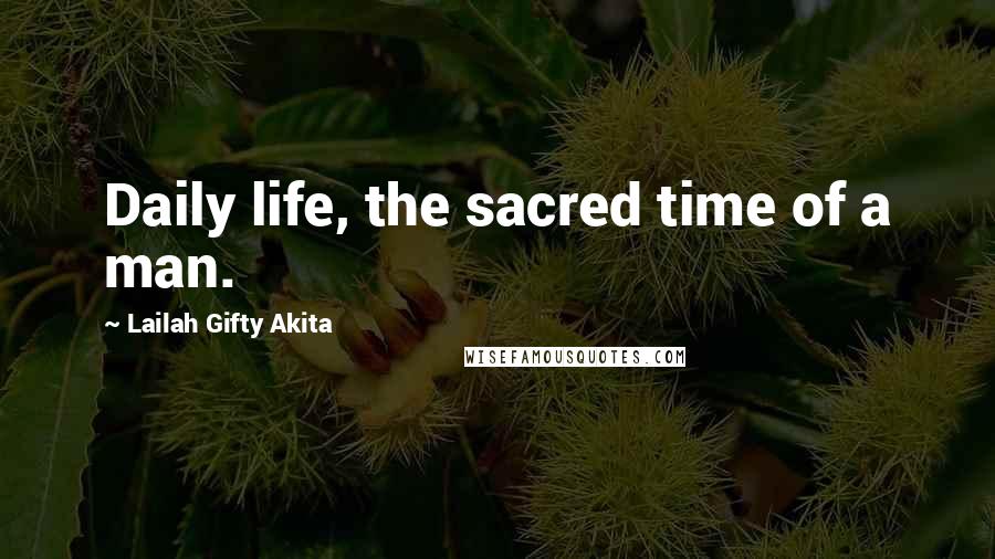 Lailah Gifty Akita Quotes: Daily life, the sacred time of a man.