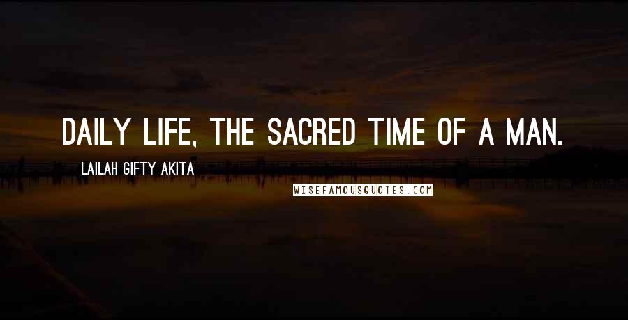 Lailah Gifty Akita Quotes: Daily life, the sacred time of a man.