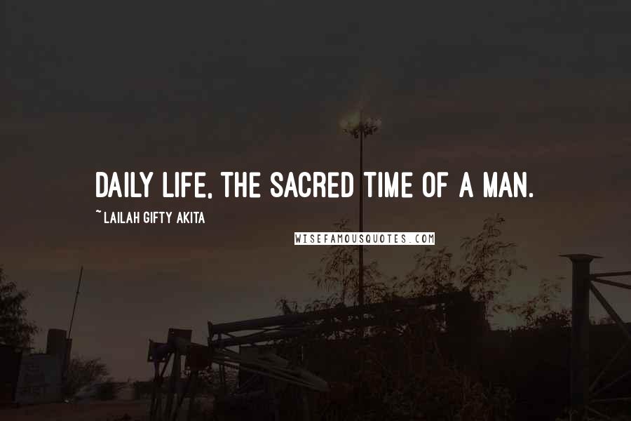 Lailah Gifty Akita Quotes: Daily life, the sacred time of a man.