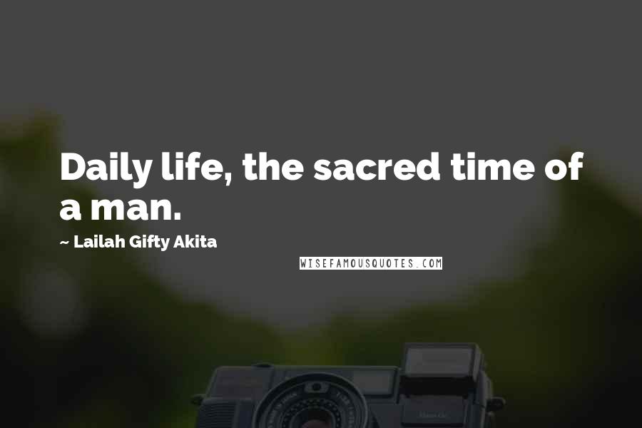 Lailah Gifty Akita Quotes: Daily life, the sacred time of a man.