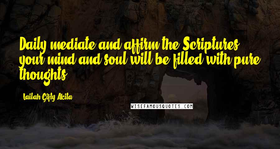 Lailah Gifty Akita Quotes: Daily mediate and affirm the Scriptures; your mind and soul will be filled with pure thoughts.