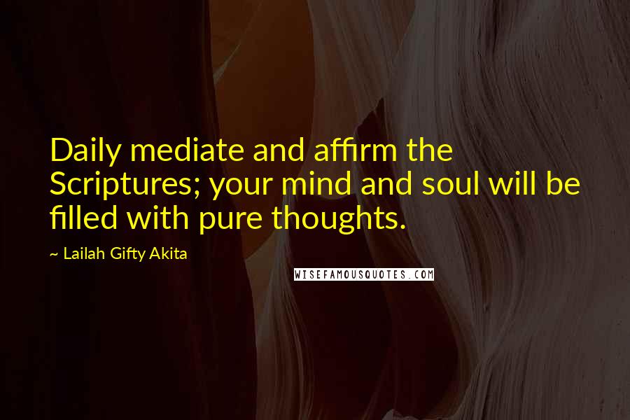 Lailah Gifty Akita Quotes: Daily mediate and affirm the Scriptures; your mind and soul will be filled with pure thoughts.