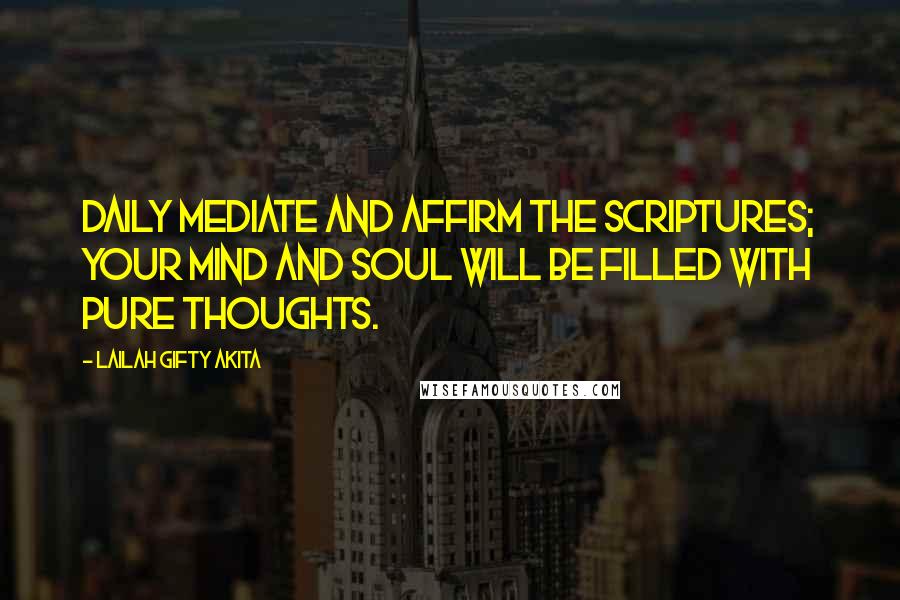Lailah Gifty Akita Quotes: Daily mediate and affirm the Scriptures; your mind and soul will be filled with pure thoughts.