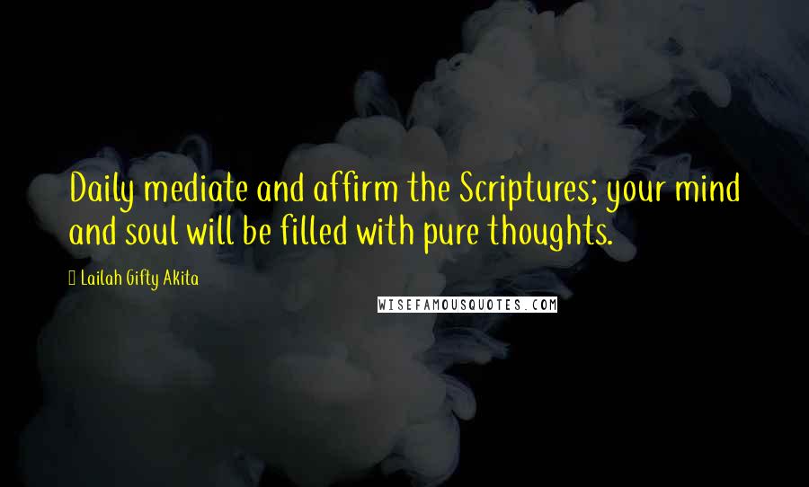 Lailah Gifty Akita Quotes: Daily mediate and affirm the Scriptures; your mind and soul will be filled with pure thoughts.