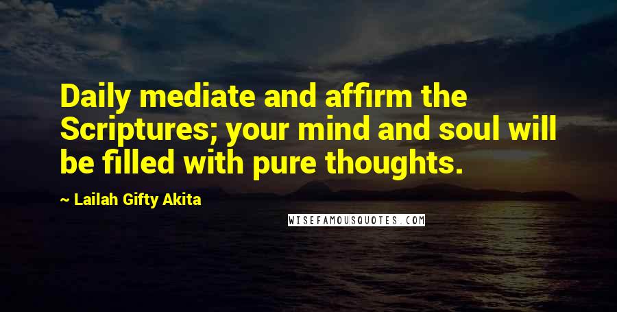 Lailah Gifty Akita Quotes: Daily mediate and affirm the Scriptures; your mind and soul will be filled with pure thoughts.