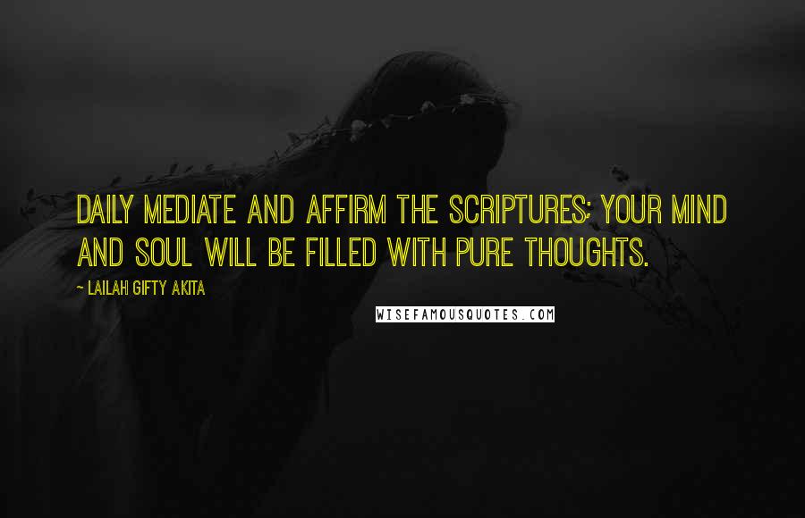 Lailah Gifty Akita Quotes: Daily mediate and affirm the Scriptures; your mind and soul will be filled with pure thoughts.