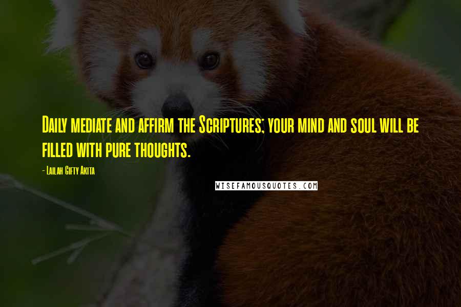 Lailah Gifty Akita Quotes: Daily mediate and affirm the Scriptures; your mind and soul will be filled with pure thoughts.