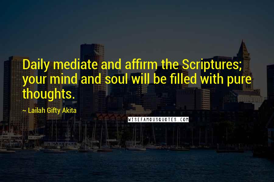 Lailah Gifty Akita Quotes: Daily mediate and affirm the Scriptures; your mind and soul will be filled with pure thoughts.