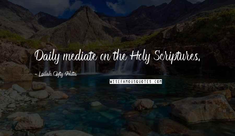 Lailah Gifty Akita Quotes: Daily mediate on the Holy Scriptures.