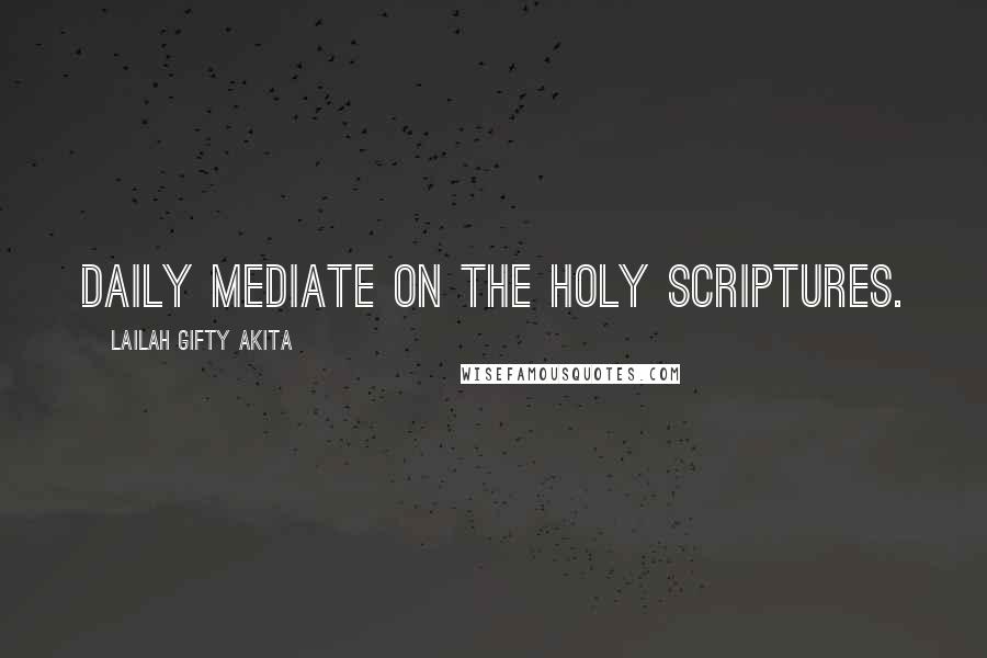 Lailah Gifty Akita Quotes: Daily mediate on the Holy Scriptures.