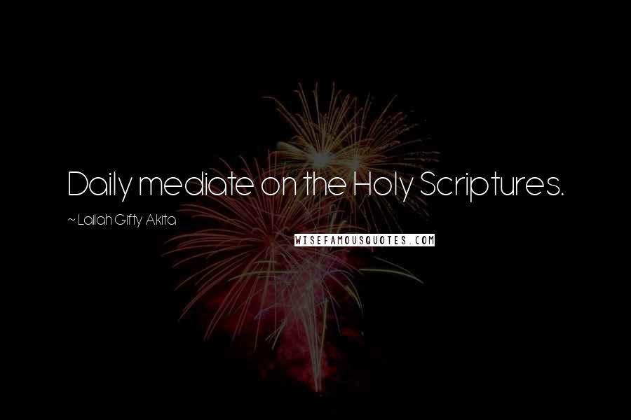 Lailah Gifty Akita Quotes: Daily mediate on the Holy Scriptures.