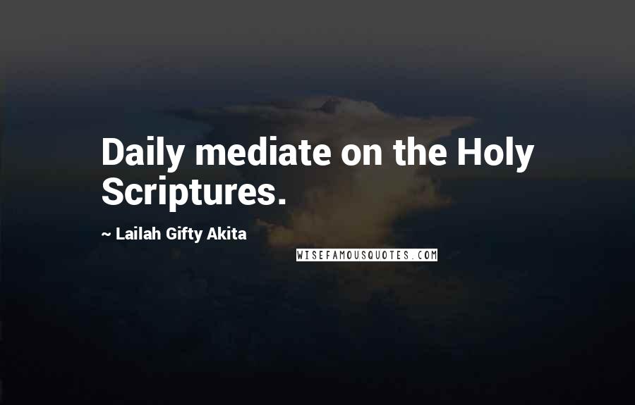 Lailah Gifty Akita Quotes: Daily mediate on the Holy Scriptures.