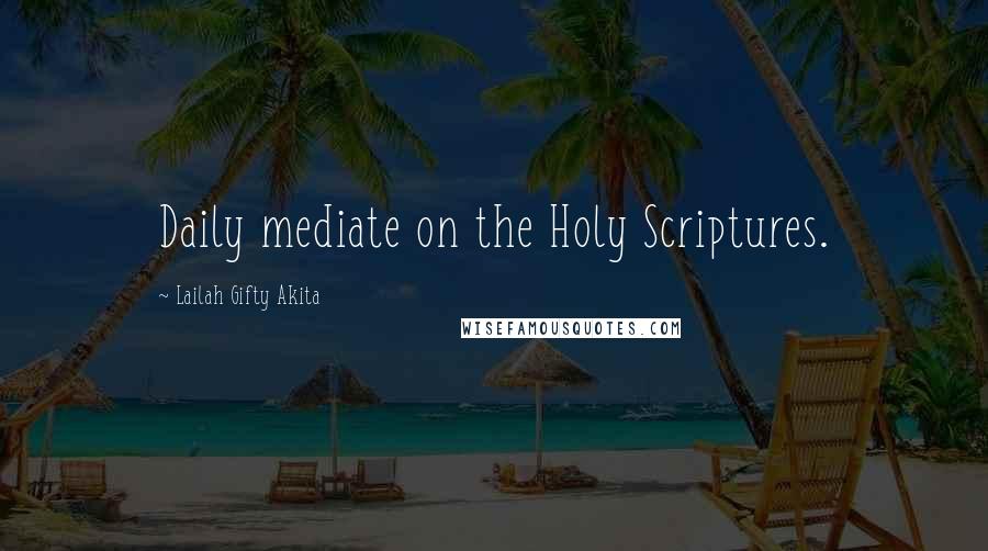 Lailah Gifty Akita Quotes: Daily mediate on the Holy Scriptures.