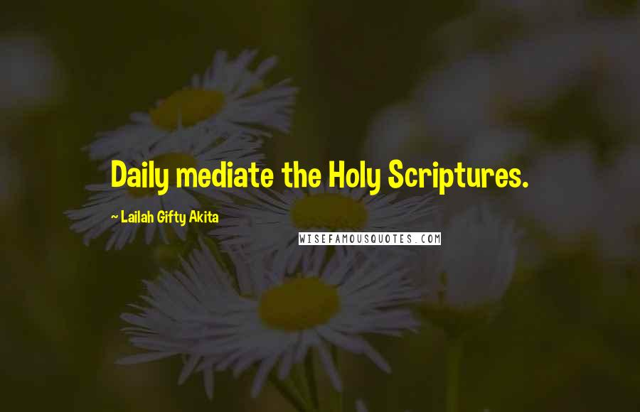 Lailah Gifty Akita Quotes: Daily mediate the Holy Scriptures.