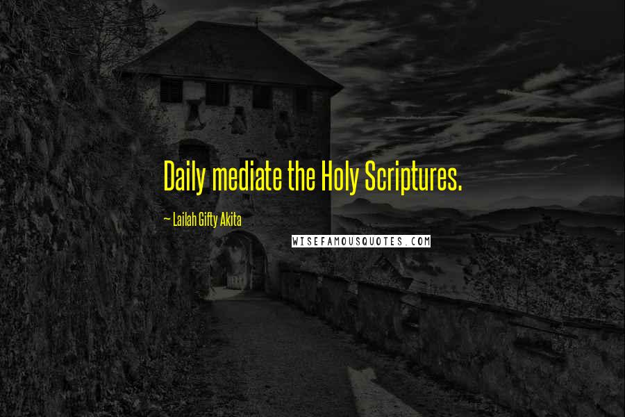 Lailah Gifty Akita Quotes: Daily mediate the Holy Scriptures.