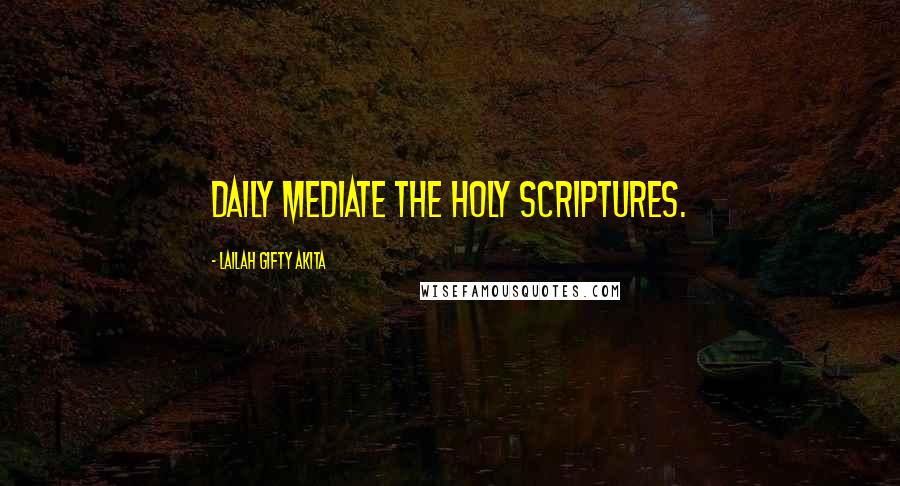 Lailah Gifty Akita Quotes: Daily mediate the Holy Scriptures.