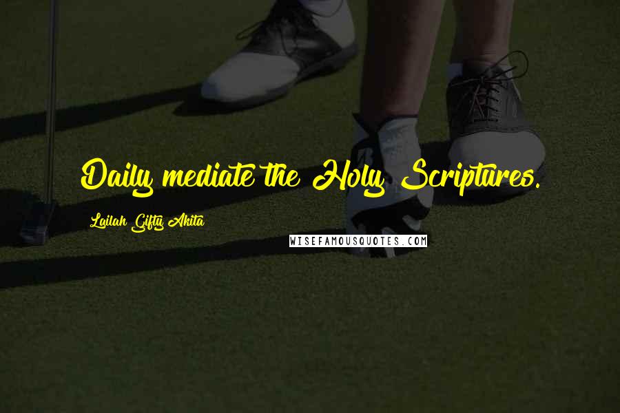 Lailah Gifty Akita Quotes: Daily mediate the Holy Scriptures.