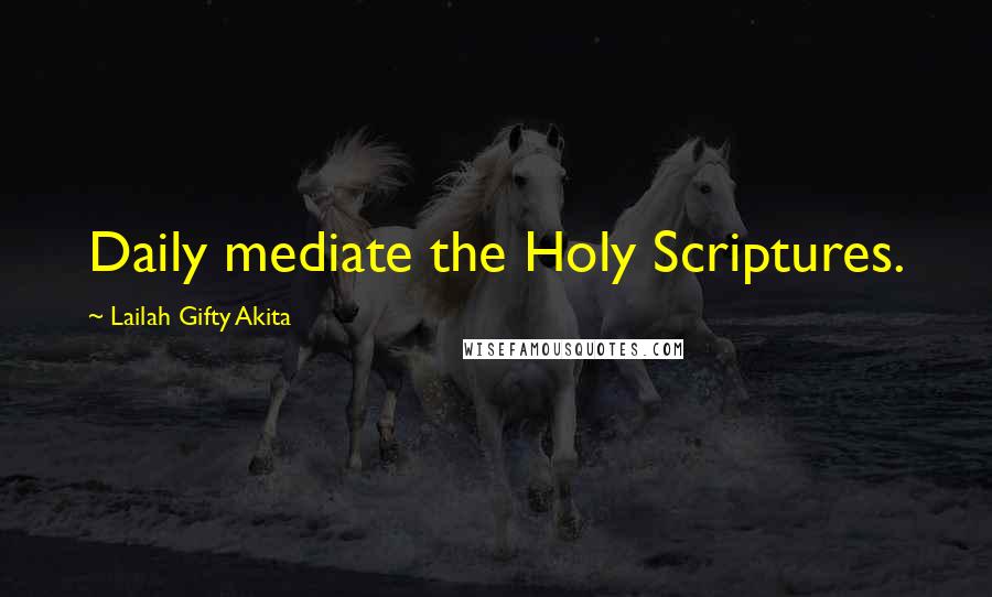 Lailah Gifty Akita Quotes: Daily mediate the Holy Scriptures.