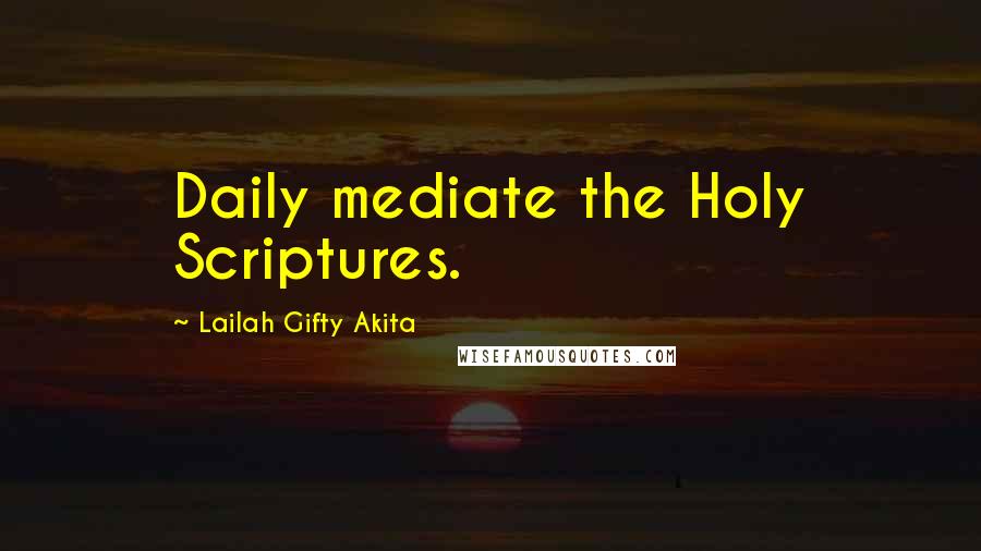 Lailah Gifty Akita Quotes: Daily mediate the Holy Scriptures.