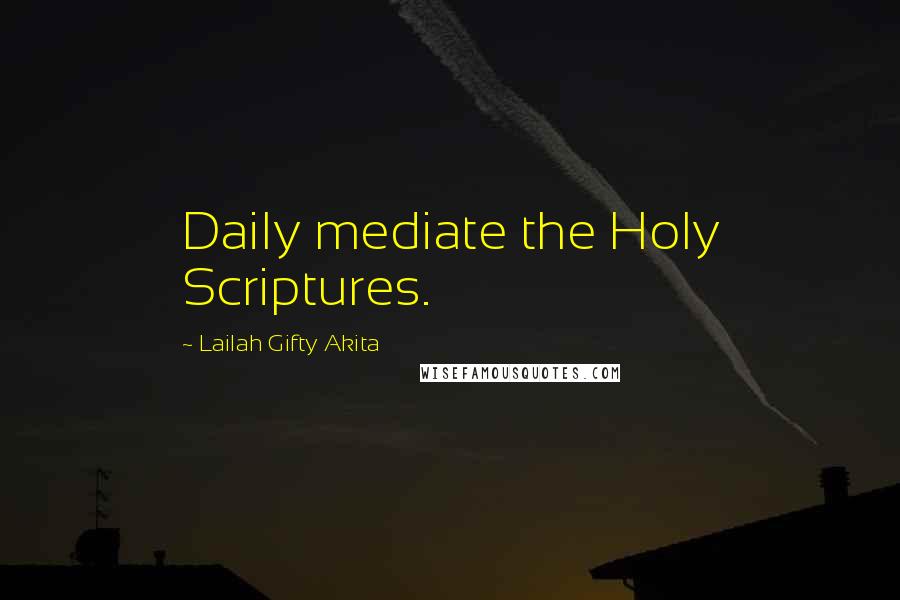 Lailah Gifty Akita Quotes: Daily mediate the Holy Scriptures.