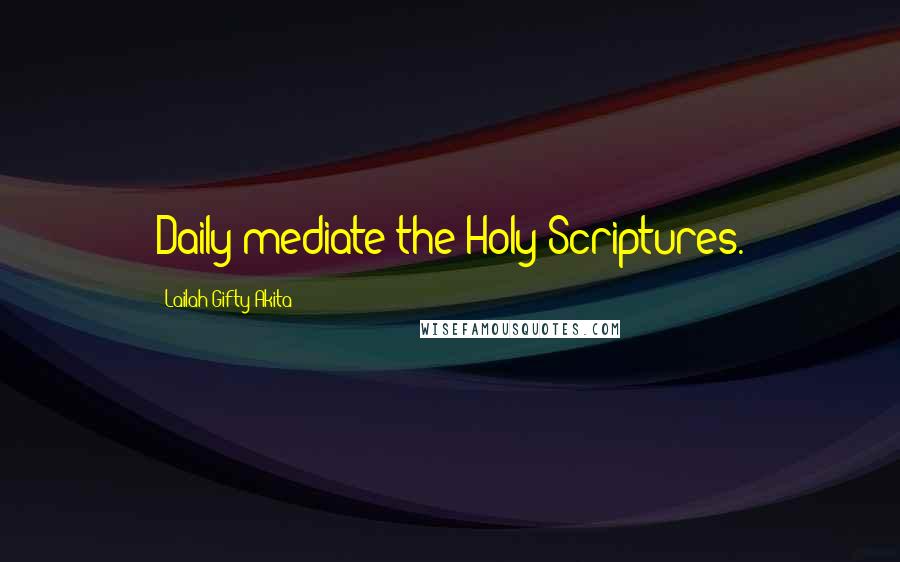 Lailah Gifty Akita Quotes: Daily mediate the Holy Scriptures.