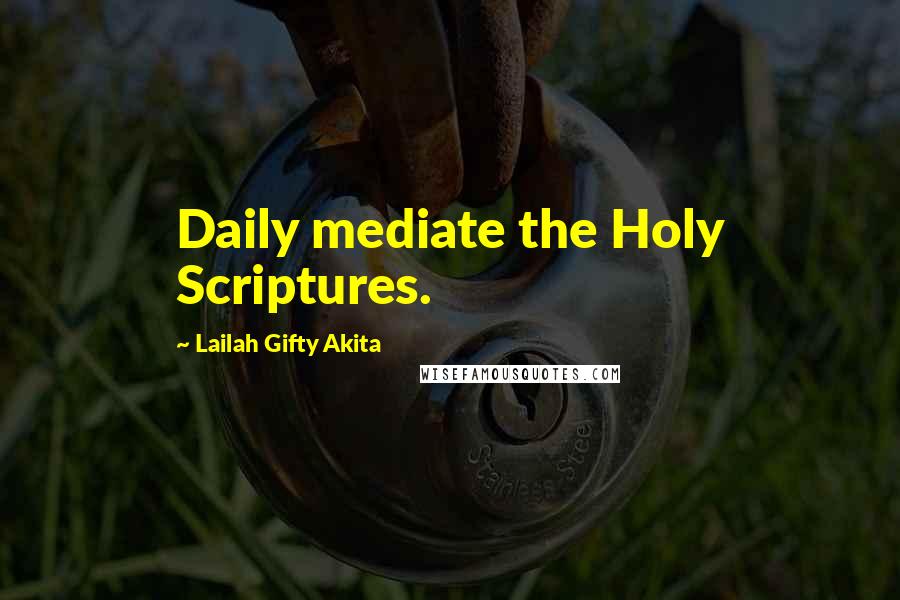 Lailah Gifty Akita Quotes: Daily mediate the Holy Scriptures.