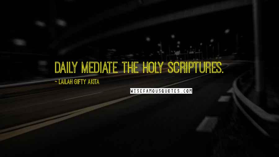 Lailah Gifty Akita Quotes: Daily mediate the Holy Scriptures.