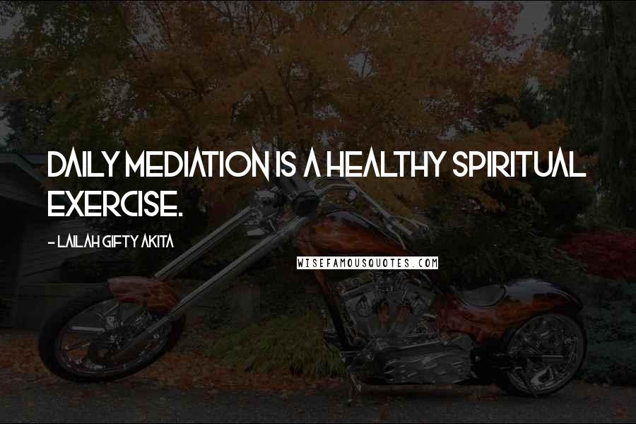 Lailah Gifty Akita Quotes: Daily mediation is a healthy spiritual exercise.