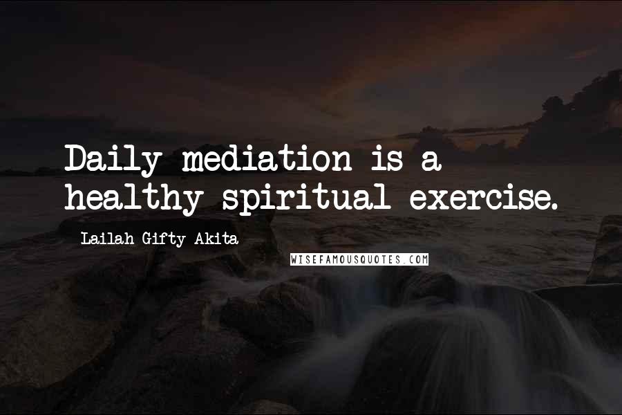 Lailah Gifty Akita Quotes: Daily mediation is a healthy spiritual exercise.