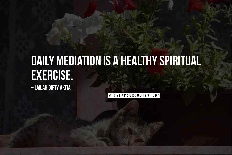 Lailah Gifty Akita Quotes: Daily mediation is a healthy spiritual exercise.