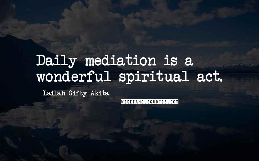 Lailah Gifty Akita Quotes: Daily mediation is a wonderful spiritual act.