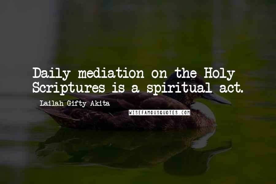 Lailah Gifty Akita Quotes: Daily mediation on the Holy Scriptures is a spiritual act.