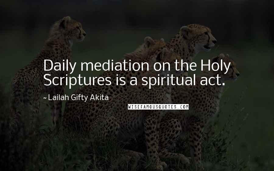 Lailah Gifty Akita Quotes: Daily mediation on the Holy Scriptures is a spiritual act.