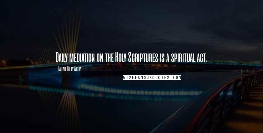 Lailah Gifty Akita Quotes: Daily mediation on the Holy Scriptures is a spiritual act.