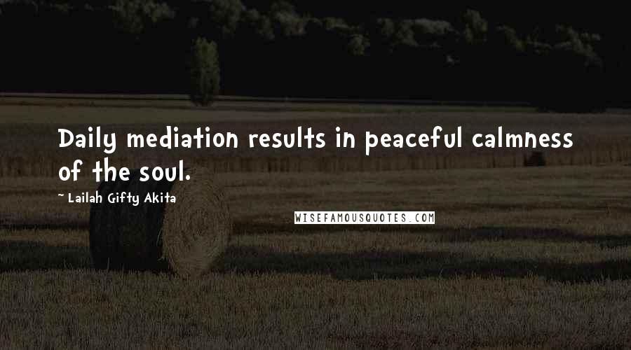 Lailah Gifty Akita Quotes: Daily mediation results in peaceful calmness of the soul.