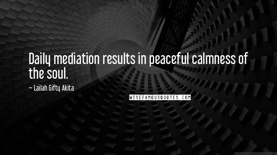 Lailah Gifty Akita Quotes: Daily mediation results in peaceful calmness of the soul.