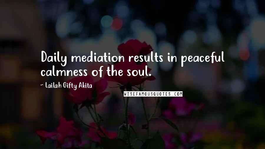 Lailah Gifty Akita Quotes: Daily mediation results in peaceful calmness of the soul.