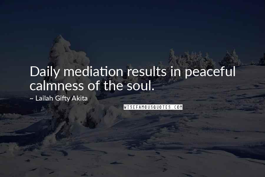 Lailah Gifty Akita Quotes: Daily mediation results in peaceful calmness of the soul.