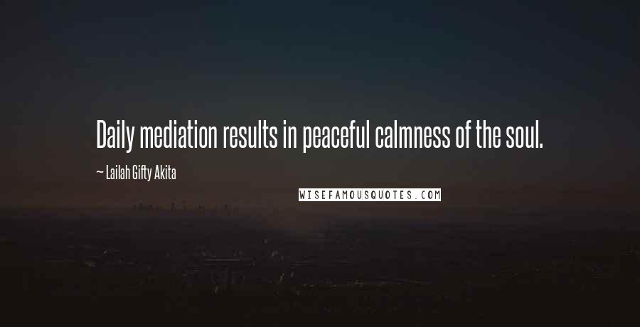 Lailah Gifty Akita Quotes: Daily mediation results in peaceful calmness of the soul.