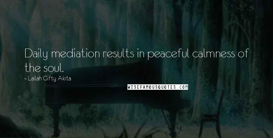 Lailah Gifty Akita Quotes: Daily mediation results in peaceful calmness of the soul.