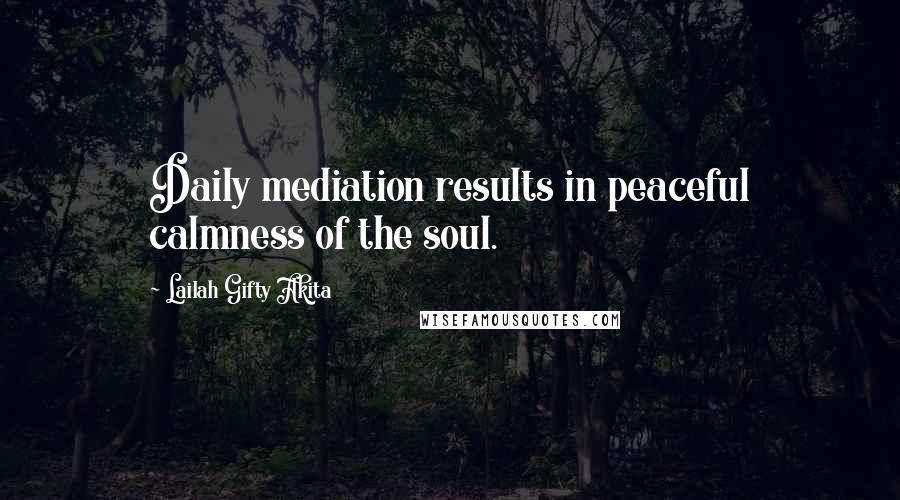 Lailah Gifty Akita Quotes: Daily mediation results in peaceful calmness of the soul.