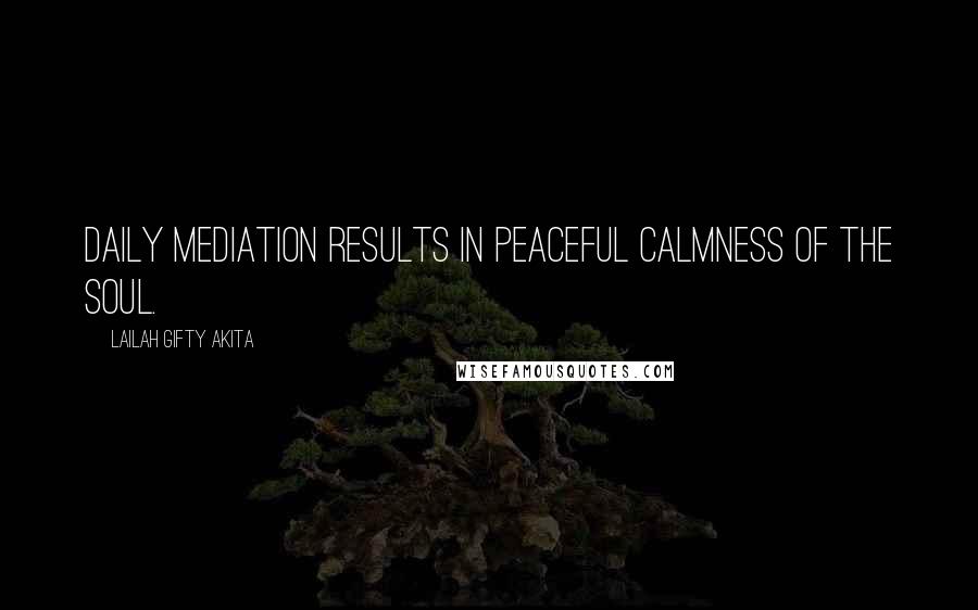 Lailah Gifty Akita Quotes: Daily mediation results in peaceful calmness of the soul.