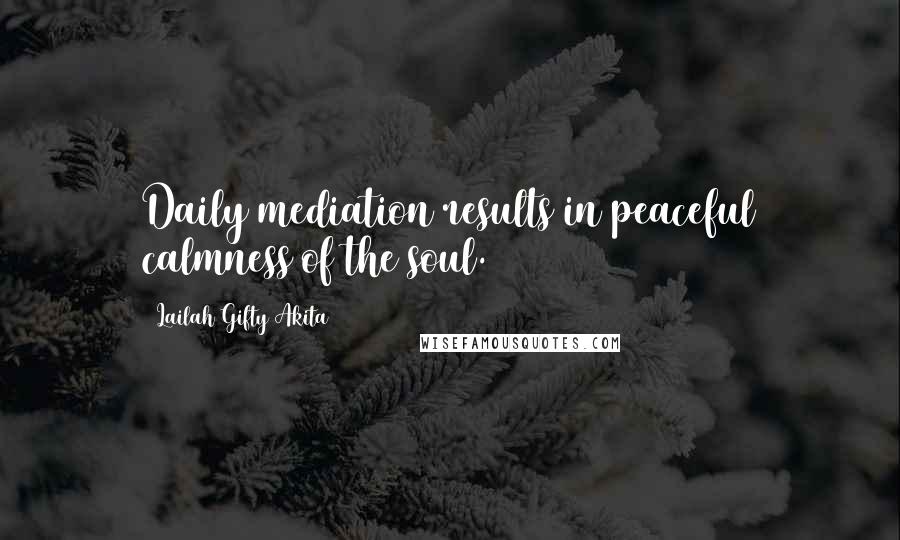 Lailah Gifty Akita Quotes: Daily mediation results in peaceful calmness of the soul.